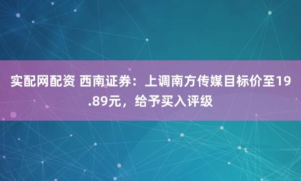 实配网配资 西南证券：上调南方传媒目标价至19.89元，给予买入评级