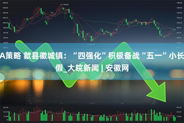 A策略 歙县徽城镇：“四强化”积极备战“五一”小长假_大皖新闻 | 安徽网
