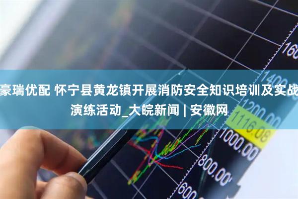 豪瑞优配 怀宁县黄龙镇开展消防安全知识培训及实战演练活动_大皖新闻 | 安徽网