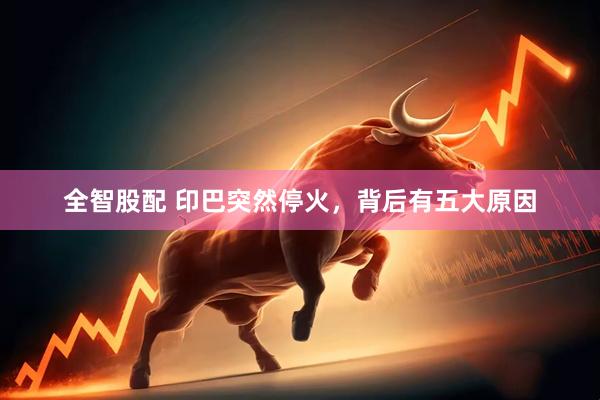 全智股配 印巴突然停火，背后有五大原因