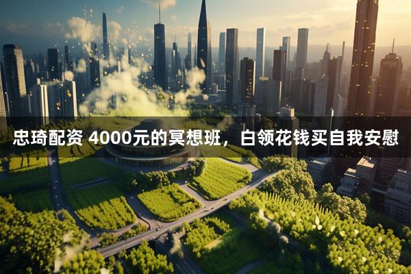 忠琦配资 4000元的冥想班，白领花钱买自我安慰