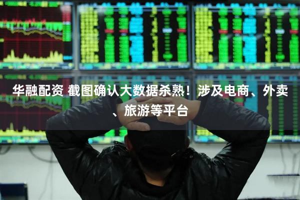 华融配资 截图确认大数据杀熟！涉及电商、外卖、旅游等平台