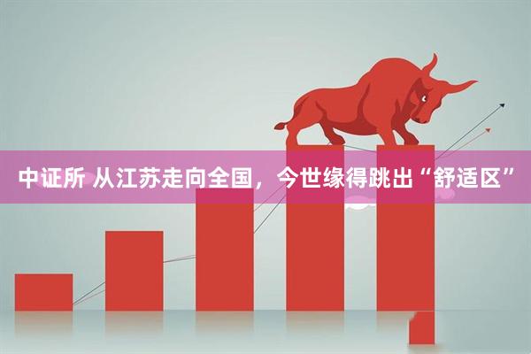 中证所 从江苏走向全国，今世缘得跳出“舒适区”