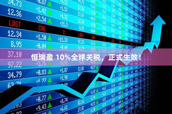 恒瑞盈 10%全球关税，正式生效！