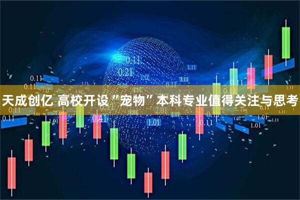 天成创亿 高校开设“宠物”本科专业值得关注与思考