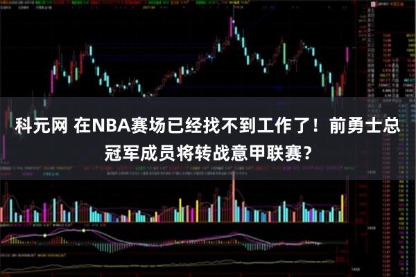 科元网 在NBA赛场已经找不到工作了！前勇士总冠军成员将转战意甲联赛？