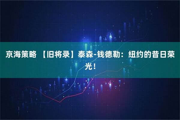 京海策略 【旧将录】泰森-钱德勒：纽约的昔日荣光！