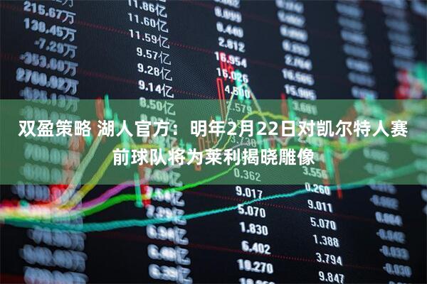 双盈策略 湖人官方：明年2月22日对凯尔特人赛前球队将为莱利揭晓雕像