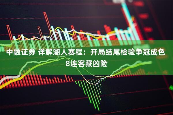 中融证券 详解湖人赛程：开局结尾检验争冠成色 8连客藏凶险