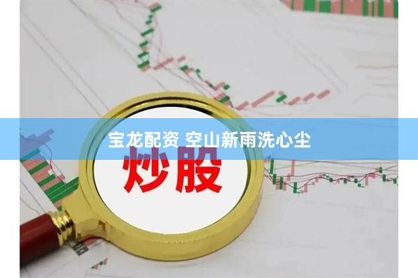 宝龙配资 空山新雨洗心尘