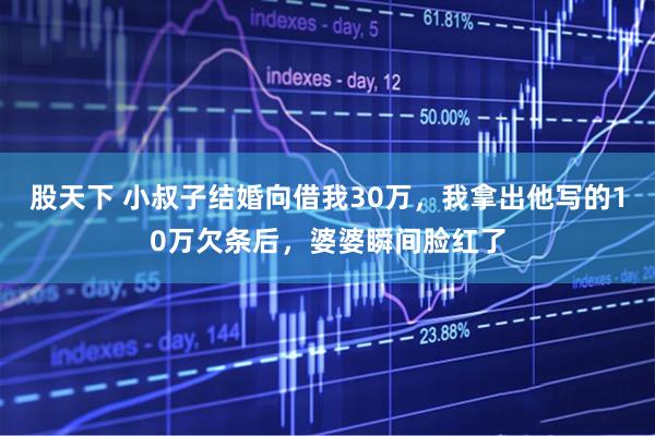 股天下 小叔子结婚向借我30万，我拿出他写的10万欠条后，婆婆瞬间脸红了