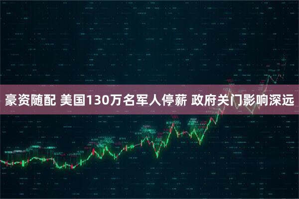 豪资随配 美国130万名军人停薪 政府关门影响深远