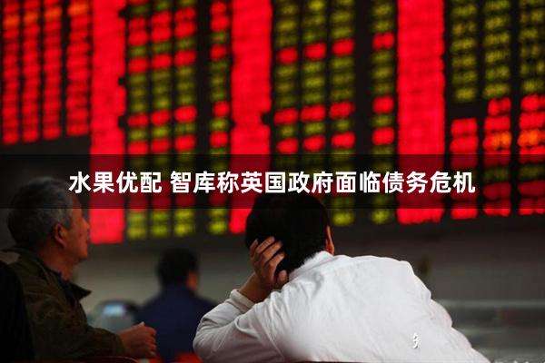 水果优配 智库称英国政府面临债务危机