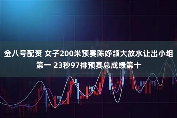 金八号配资 女子200米预赛陈妤颉大放水让出小组第一 23秒97排预赛总成绩第十