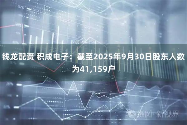 钱龙配资 积成电子:截至2025年9月30日股东人数为41,159户