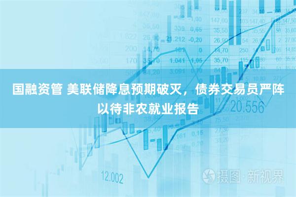 国融资管 美联储降息预期破灭，债券交易员严阵以待非农就业报告