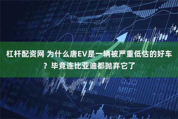 杠杆配资网 为什么唐EV是一辆被严重低估的好车？毕竟连比亚迪都抛弃它了