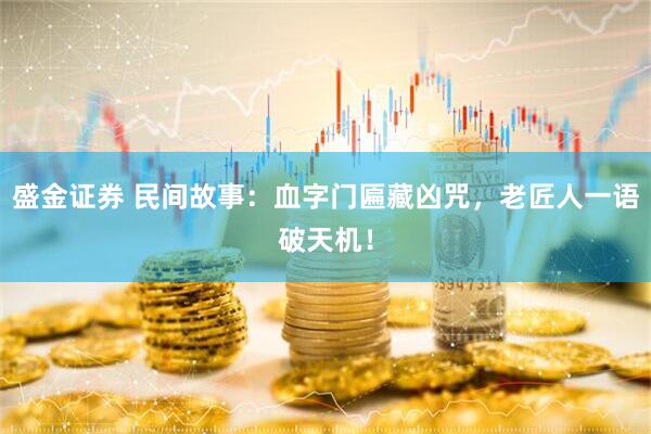 盛金证券 民间故事：血字门匾藏凶咒，老匠人一语破天机！