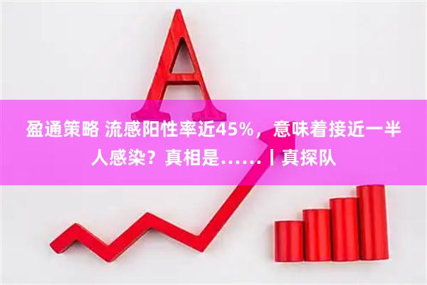 盈通策略 流感阳性率近45%，意味着接近一半人感染？真相是……丨真探队