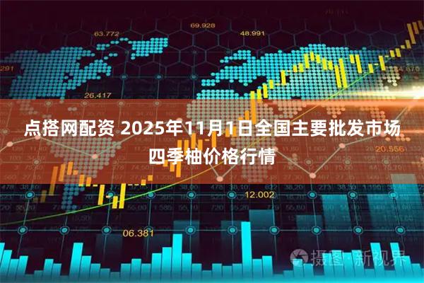 点搭网配资 2025年11月1日全国主要批发市场四季柚价格行情