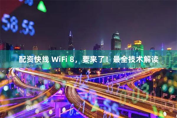配资快线 WiFi 8，要来了！最全技术解读