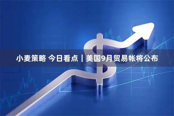 小麦策略 今日看点｜美国9月贸易帐将公布