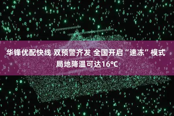 华锋优配快线 双预警齐发 全国开启“速冻”模式 局地降温可达16℃