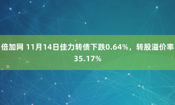 倍加网 11月14日佳力转债下跌0.64%，转股溢价率35.17%