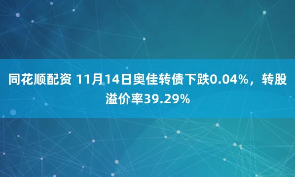 同花顺配资 11月14日奥佳转债下跌0.04%，转股溢价率39.29%
