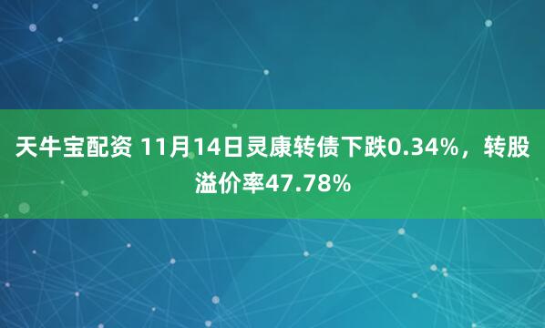 天牛宝配资 11月14日灵康转债下跌0.34%，转股溢价率47.78%