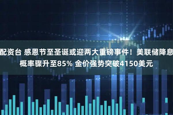 配资台 感恩节至圣诞或迎两大重磅事件！美联储降息概率骤升至85% 金价强势突破4150美元