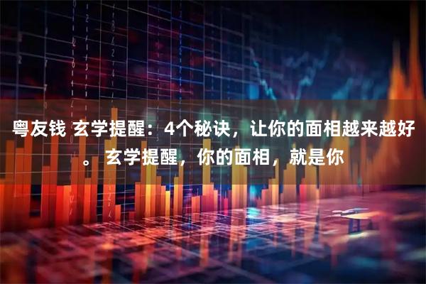 粤友钱 玄学提醒：4个秘诀，让你的面相越来越好。 玄学提醒，你的面相，就是你